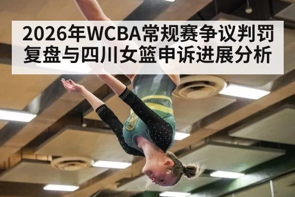 2026年WCBA常规赛争议判罚复盘与四川女篮申诉进展分析